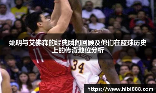 姚明与艾佛森的经典瞬间回顾及他们在篮球历史上的传奇地位分析