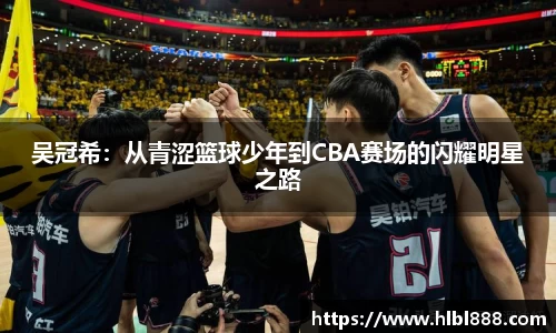 吴冠希：从青涩篮球少年到CBA赛场的闪耀明星之路
