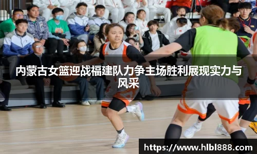 内蒙古女篮迎战福建队力争主场胜利展现实力与风采