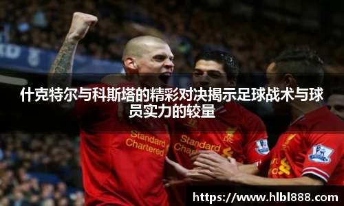 什克特尔与科斯塔的精彩对决揭示足球战术与球员实力的较量