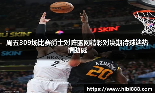 周五309场比赛爵士对阵篮网精彩对决期待球迷热情助威