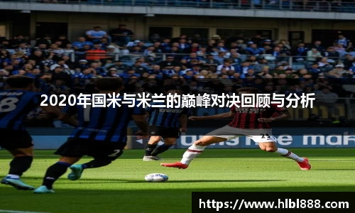 2020年国米与米兰的巅峰对决回顾与分析