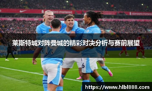 莱斯特城对阵曼城的精彩对决分析与赛前展望