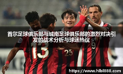 首尔足球俱乐部与城南足球俱乐部的激烈对决引发的战术分析与球迷热议