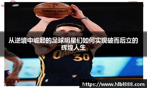 从逆境中崛起的足球明星们如何实现破而后立的辉煌人生