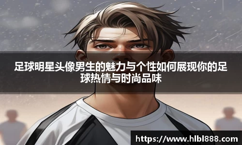 足球明星头像男生的魅力与个性如何展现你的足球热情与时尚品味